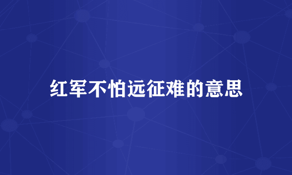 红军不怕远征难的意思