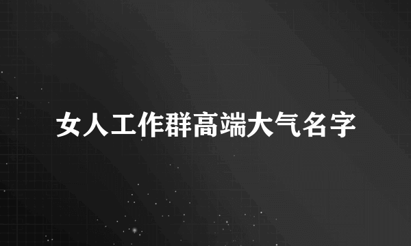 女人工作群高端大气名字