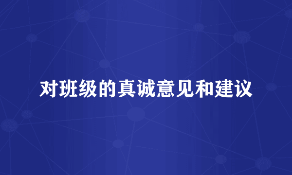 对班级的真诚意见和建议