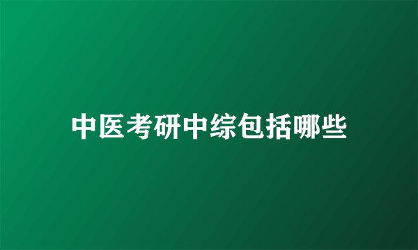 中医考研中综包括哪些