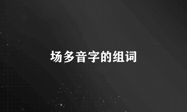 场多音字的组词
