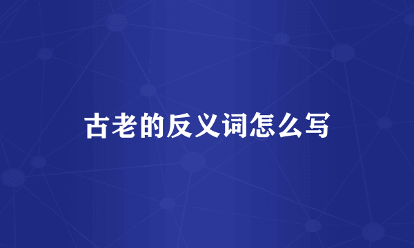 古老的反义词怎么写