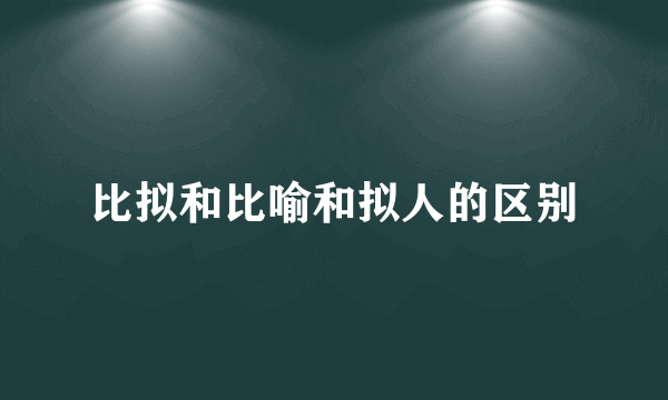 比拟和比喻和拟人的区别