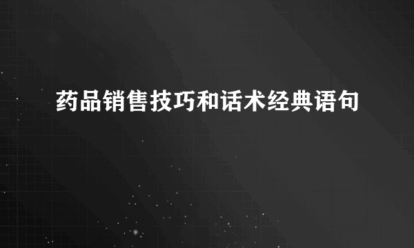 药品销售技巧和话术经典语句