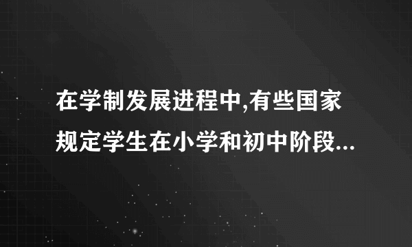 在学制发展进程中,有些国家规定学生在小学和初中阶段接受统一的基础教育,初中以后