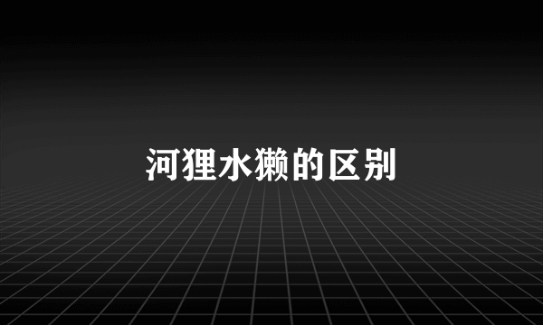河狸水獭的区别