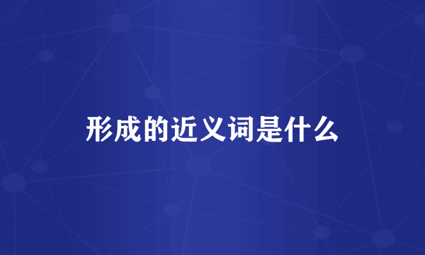形成的近义词是什么