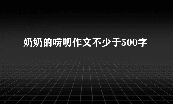 奶奶的唠叨作文不少于500字