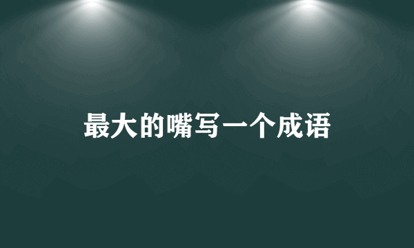 最大的嘴写一个成语
