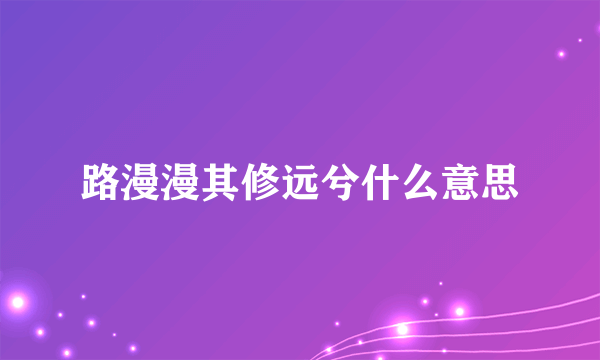 路漫漫其修远兮什么意思