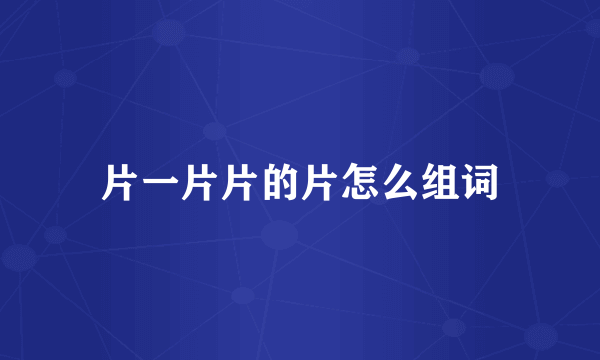 片一片片的片怎么组词