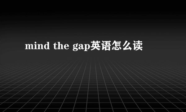 mind the gap英语怎么读