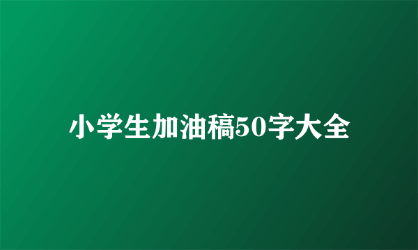 小学生加油稿50字大全