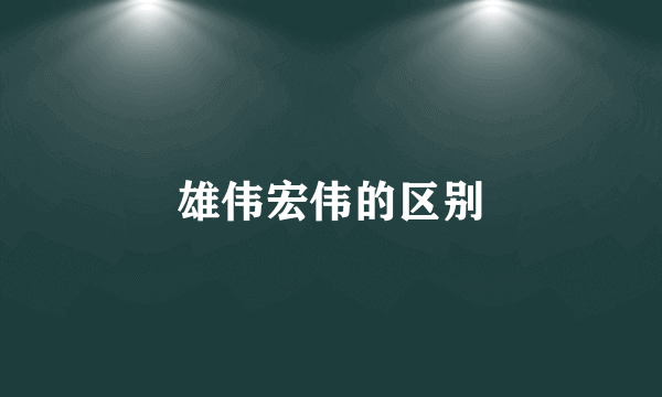 雄伟宏伟的区别