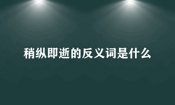 稍纵即逝的反义词是什么