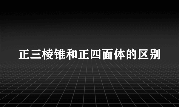 正三棱锥和正四面体的区别