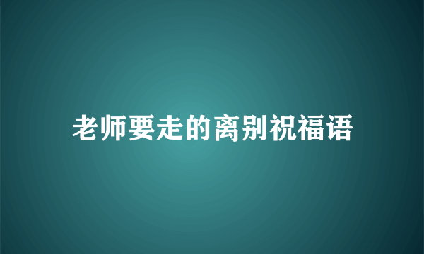 老师要走的离别祝福语