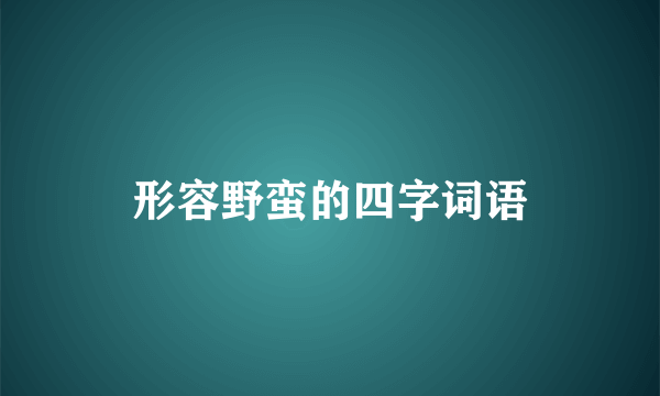 形容野蛮的四字词语