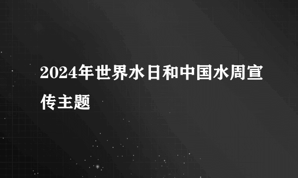 2024年世界水日和中国水周宣传主题