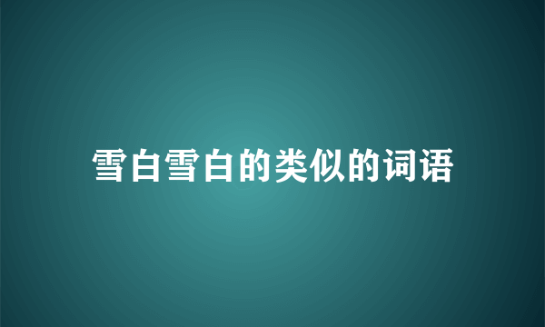 雪白雪白的类似的词语
