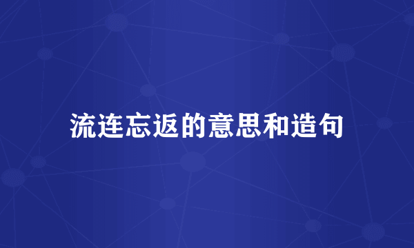 流连忘返的意思和造句