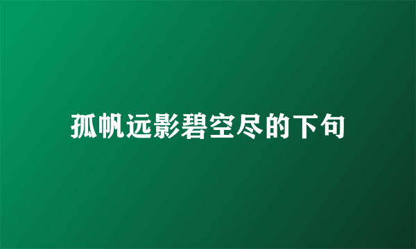孤帆远影碧空尽的下句