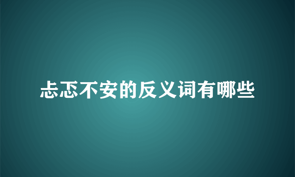 忐忑不安的反义词有哪些