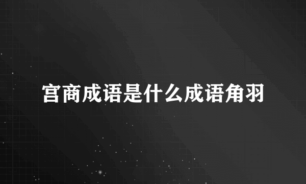 宫商成语是什么成语角羽
