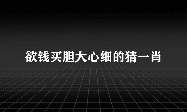 欲钱买胆大心细的猜一肖