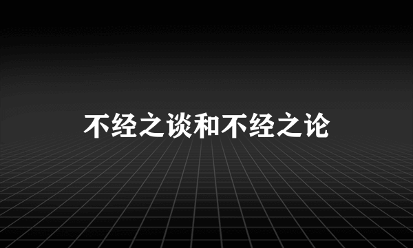 不经之谈和不经之论