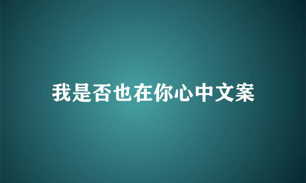 我是否也在你心中文案