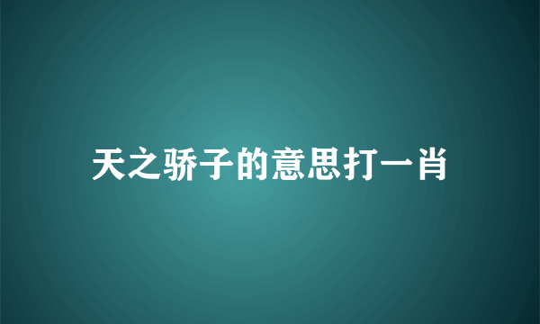 天之骄子的意思打一肖