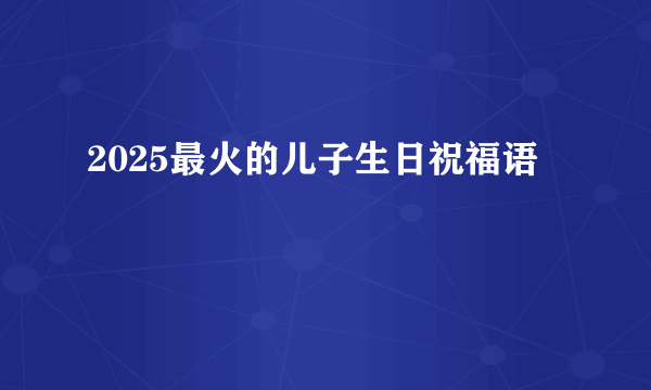 2025最火的儿子生日祝福语