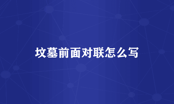 坟墓前面对联怎么写