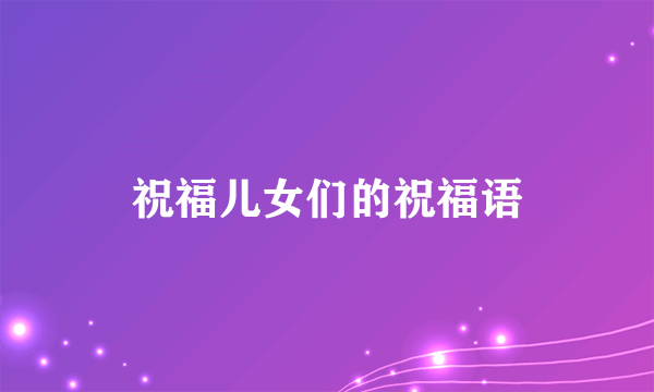 祝福儿女们的祝福语