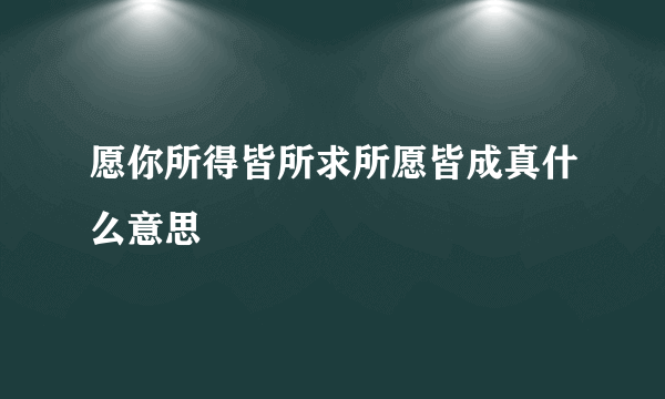 愿你所得皆所求所愿皆成真什么意思