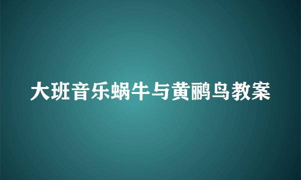大班音乐蜗牛与黄鹂鸟教案