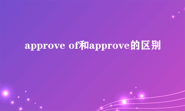 approve of和approve的区别