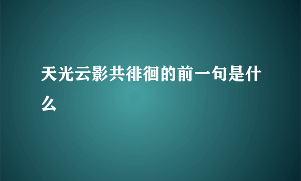 天光云影共徘徊的前一句是什么