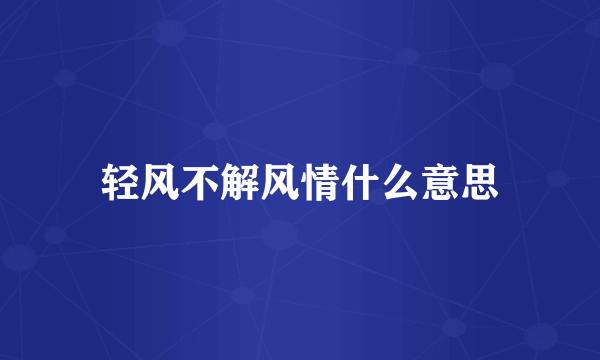 轻风不解风情什么意思