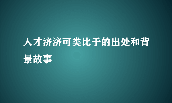 人才济济可类比于的出处和背景故事