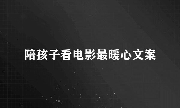 陪孩子看电影最暖心文案