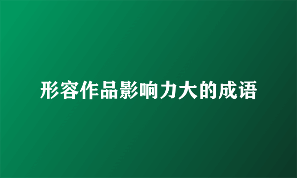 形容作品影响力大的成语