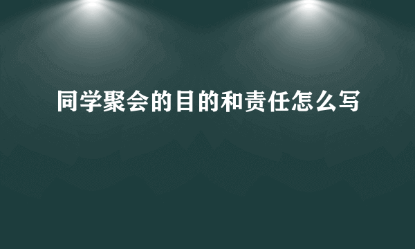 同学聚会的目的和责任怎么写