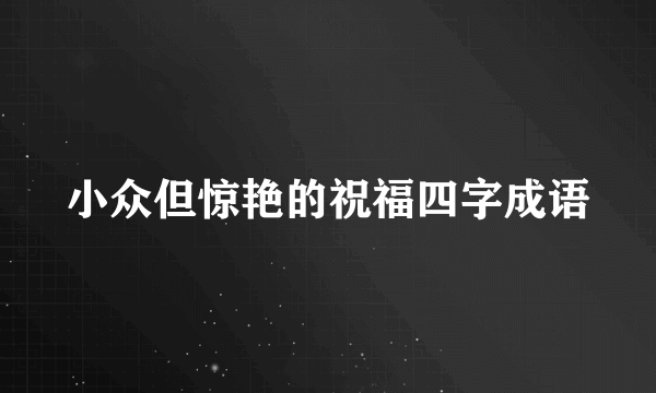 小众但惊艳的祝福四字成语