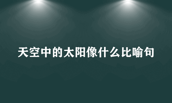 天空中的太阳像什么比喻句