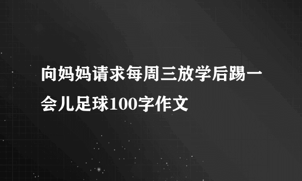 向妈妈请求每周三放学后踢一会儿足球100字作文