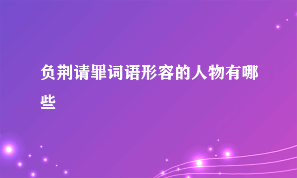 负荆请罪词语形容的人物有哪些