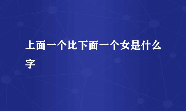 上面一个比下面一个女是什么字