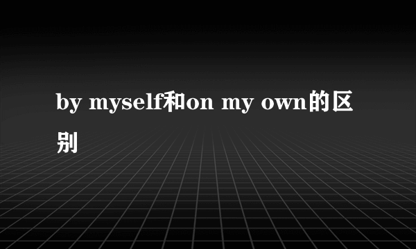 by myself和on my own的区别